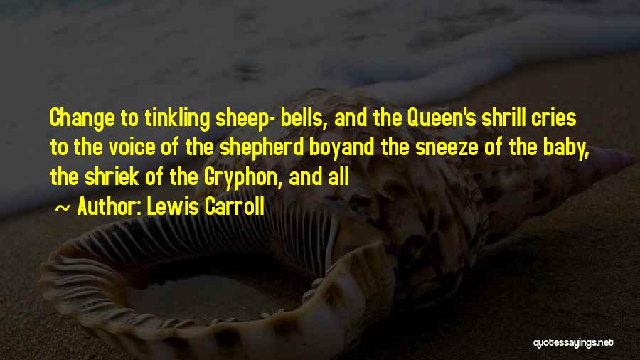 Lewis Carroll Quotes: Change To Tinkling Sheep- Bells, And The Queen's Shrill Cries To The Voice Of The Shepherd Boyand The Sneeze Of