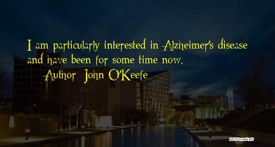 John O'Keefe Quotes: I Am Particularly Interested In Alzheimer's Disease And Have Been For Some Time Now.