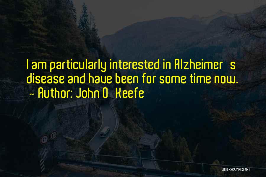 John O'Keefe Quotes: I Am Particularly Interested In Alzheimer's Disease And Have Been For Some Time Now.