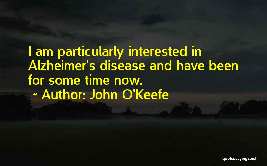 John O'Keefe Quotes: I Am Particularly Interested In Alzheimer's Disease And Have Been For Some Time Now.