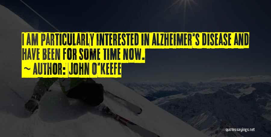 John O'Keefe Quotes: I Am Particularly Interested In Alzheimer's Disease And Have Been For Some Time Now.