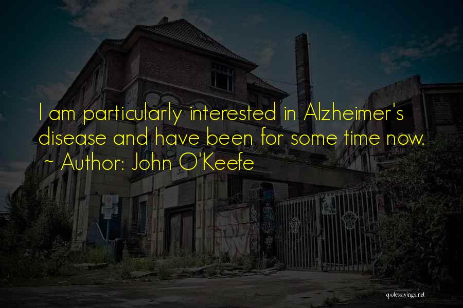 John O'Keefe Quotes: I Am Particularly Interested In Alzheimer's Disease And Have Been For Some Time Now.
