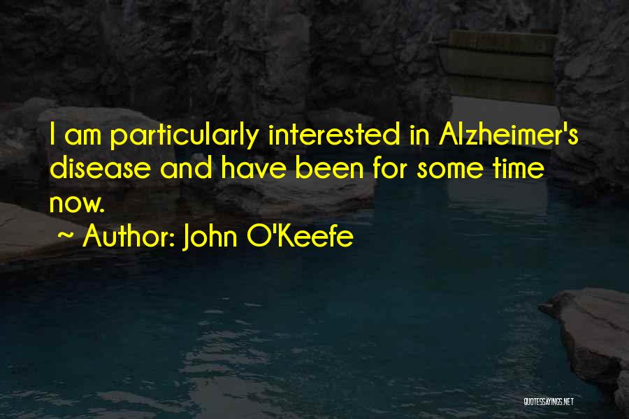 John O'Keefe Quotes: I Am Particularly Interested In Alzheimer's Disease And Have Been For Some Time Now.