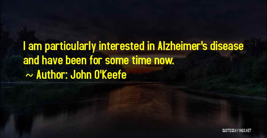 John O'Keefe Quotes: I Am Particularly Interested In Alzheimer's Disease And Have Been For Some Time Now.