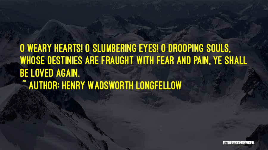 Henry Wadsworth Longfellow Quotes: O Weary Hearts! O Slumbering Eyes! O Drooping Souls, Whose Destinies Are Fraught With Fear And Pain, Ye Shall Be