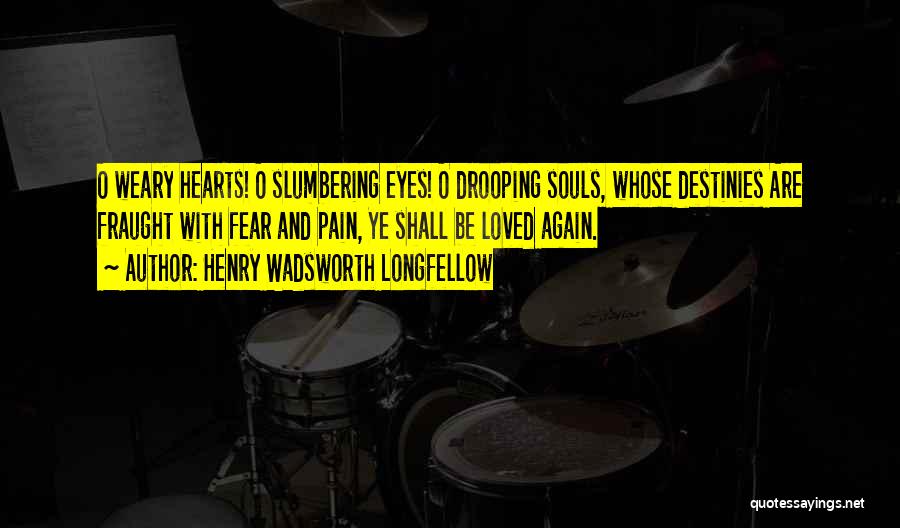 Henry Wadsworth Longfellow Quotes: O Weary Hearts! O Slumbering Eyes! O Drooping Souls, Whose Destinies Are Fraught With Fear And Pain, Ye Shall Be