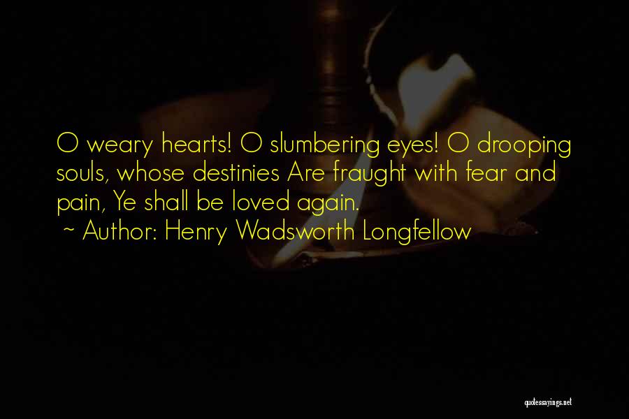 Henry Wadsworth Longfellow Quotes: O Weary Hearts! O Slumbering Eyes! O Drooping Souls, Whose Destinies Are Fraught With Fear And Pain, Ye Shall Be