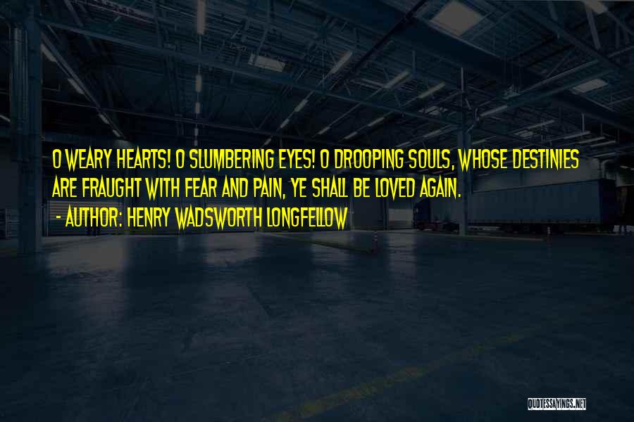 Henry Wadsworth Longfellow Quotes: O Weary Hearts! O Slumbering Eyes! O Drooping Souls, Whose Destinies Are Fraught With Fear And Pain, Ye Shall Be