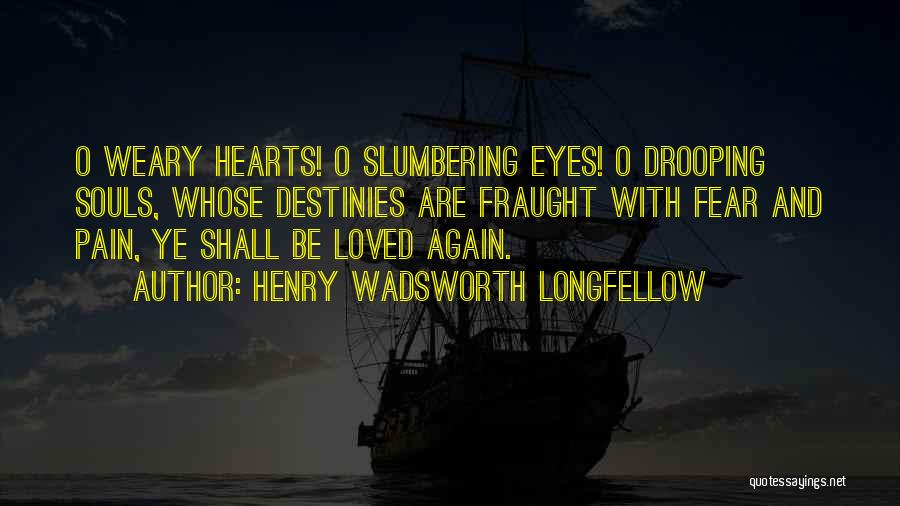 Henry Wadsworth Longfellow Quotes: O Weary Hearts! O Slumbering Eyes! O Drooping Souls, Whose Destinies Are Fraught With Fear And Pain, Ye Shall Be