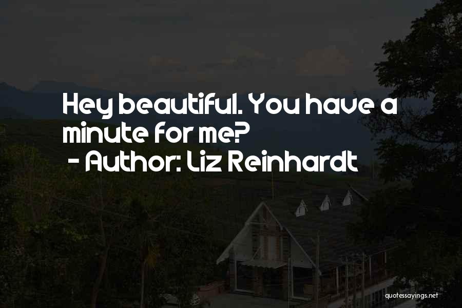 Liz Reinhardt Quotes: Hey Beautiful. You Have A Minute For Me?
