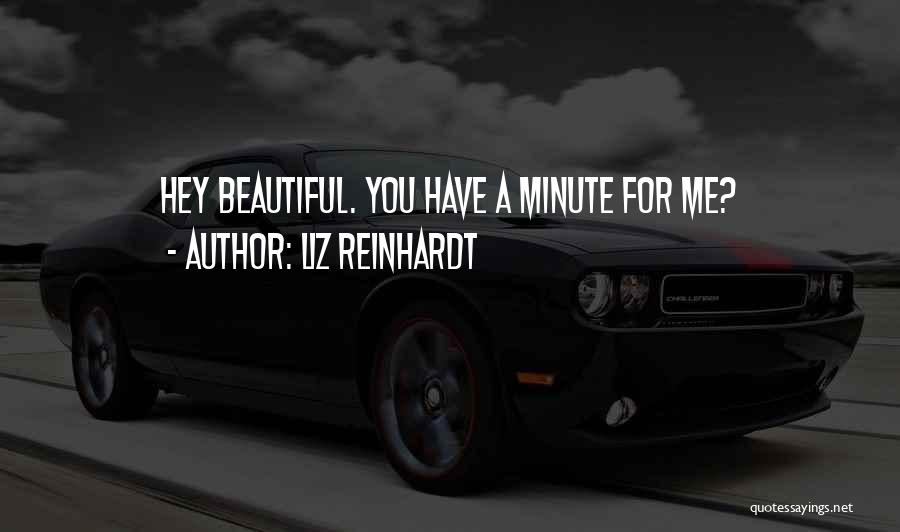 Liz Reinhardt Quotes: Hey Beautiful. You Have A Minute For Me?