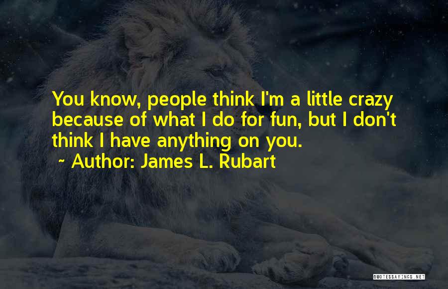 James L. Rubart Quotes: You Know, People Think I'm A Little Crazy Because Of What I Do For Fun, But I Don't Think I