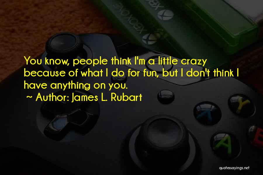 James L. Rubart Quotes: You Know, People Think I'm A Little Crazy Because Of What I Do For Fun, But I Don't Think I