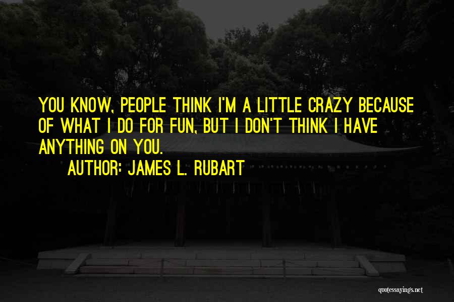 James L. Rubart Quotes: You Know, People Think I'm A Little Crazy Because Of What I Do For Fun, But I Don't Think I