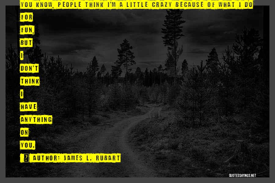 James L. Rubart Quotes: You Know, People Think I'm A Little Crazy Because Of What I Do For Fun, But I Don't Think I
