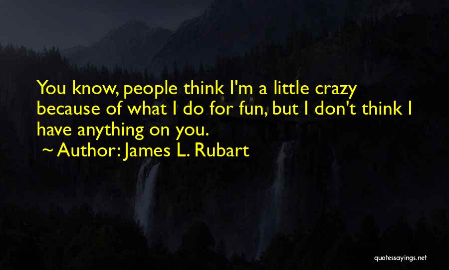 James L. Rubart Quotes: You Know, People Think I'm A Little Crazy Because Of What I Do For Fun, But I Don't Think I