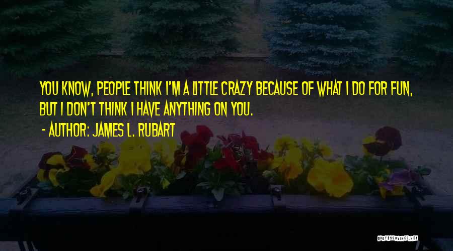 James L. Rubart Quotes: You Know, People Think I'm A Little Crazy Because Of What I Do For Fun, But I Don't Think I