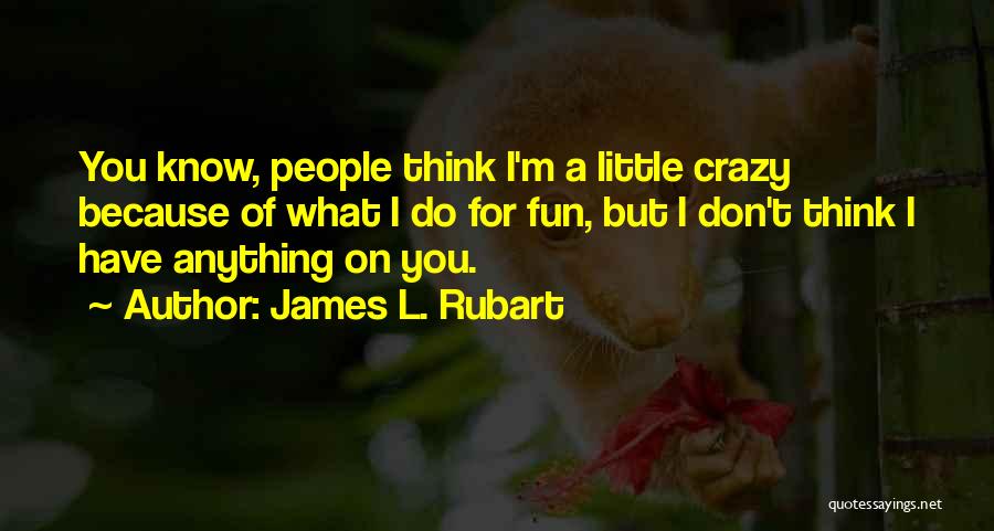 James L. Rubart Quotes: You Know, People Think I'm A Little Crazy Because Of What I Do For Fun, But I Don't Think I