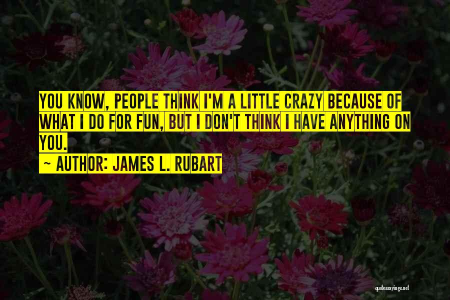 James L. Rubart Quotes: You Know, People Think I'm A Little Crazy Because Of What I Do For Fun, But I Don't Think I