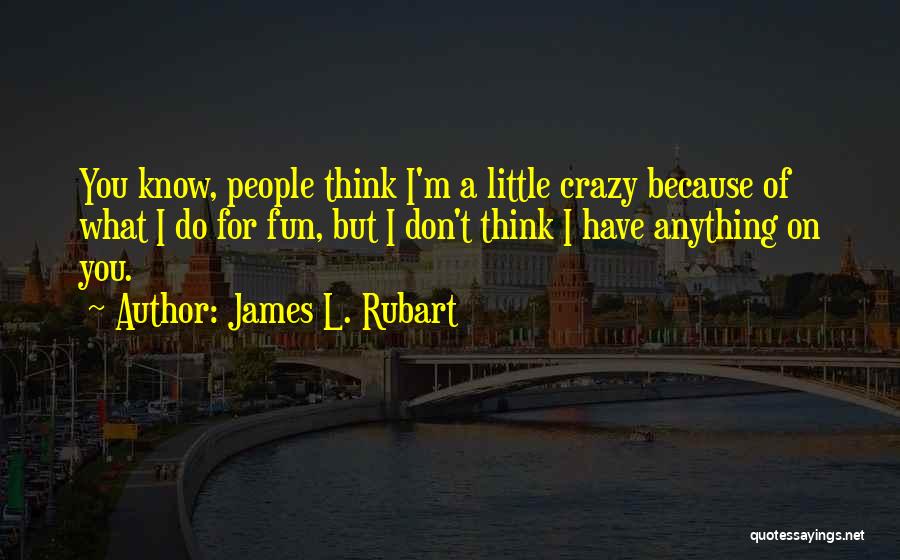 James L. Rubart Quotes: You Know, People Think I'm A Little Crazy Because Of What I Do For Fun, But I Don't Think I