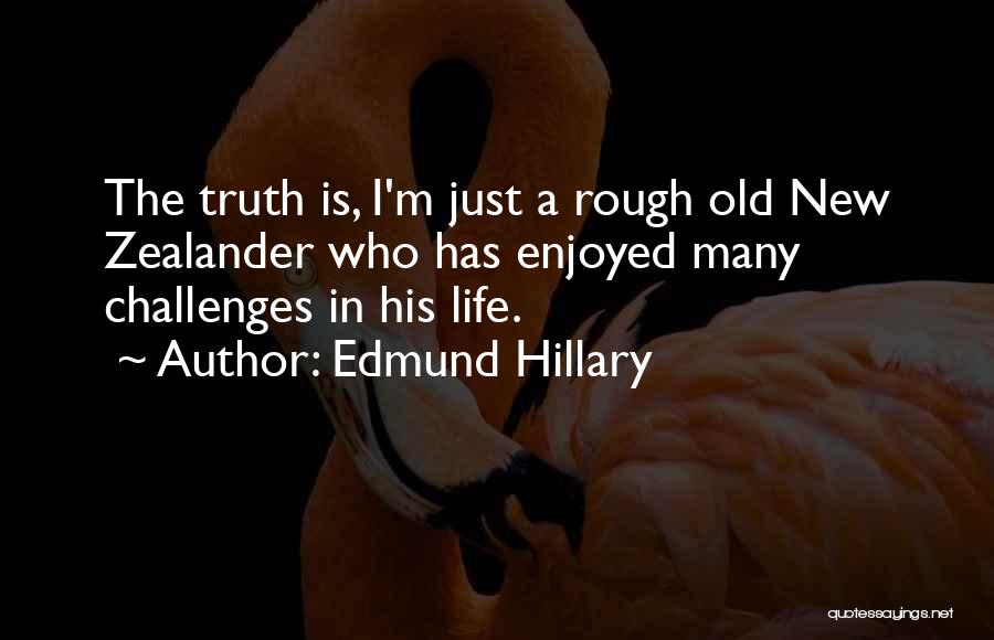 Edmund Hillary Quotes: The Truth Is, I'm Just A Rough Old New Zealander Who Has Enjoyed Many Challenges In His Life.