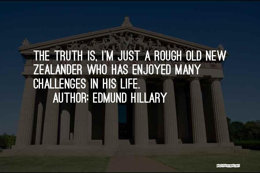 Edmund Hillary Quotes: The Truth Is, I'm Just A Rough Old New Zealander Who Has Enjoyed Many Challenges In His Life.