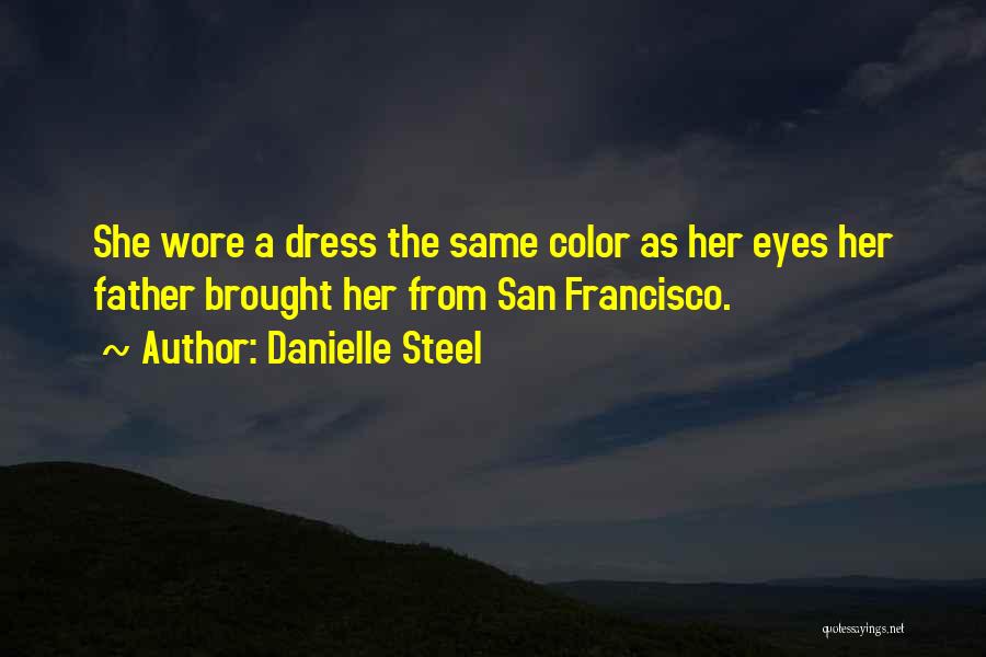 Danielle Steel Quotes: She Wore A Dress The Same Color As Her Eyes Her Father Brought Her From San Francisco.