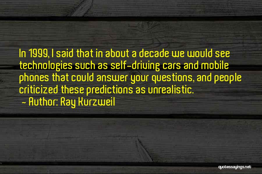Ray Kurzweil Quotes: In 1999, I Said That In About A Decade We Would See Technologies Such As Self-driving Cars And Mobile Phones