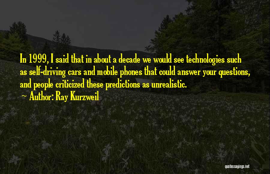 Ray Kurzweil Quotes: In 1999, I Said That In About A Decade We Would See Technologies Such As Self-driving Cars And Mobile Phones
