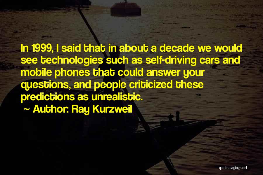 Ray Kurzweil Quotes: In 1999, I Said That In About A Decade We Would See Technologies Such As Self-driving Cars And Mobile Phones
