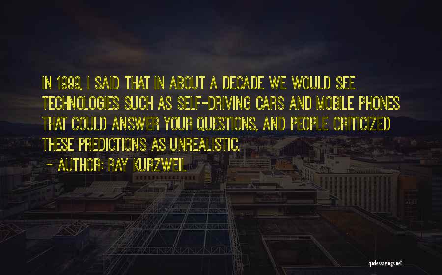 Ray Kurzweil Quotes: In 1999, I Said That In About A Decade We Would See Technologies Such As Self-driving Cars And Mobile Phones
