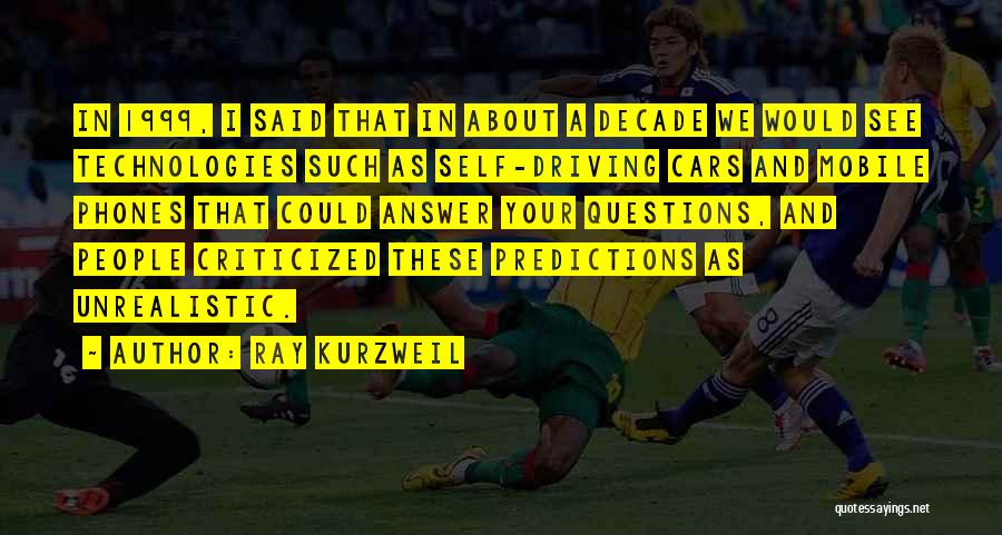 Ray Kurzweil Quotes: In 1999, I Said That In About A Decade We Would See Technologies Such As Self-driving Cars And Mobile Phones