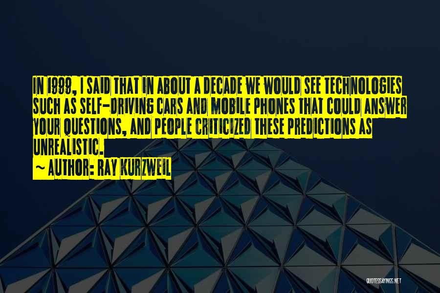 Ray Kurzweil Quotes: In 1999, I Said That In About A Decade We Would See Technologies Such As Self-driving Cars And Mobile Phones