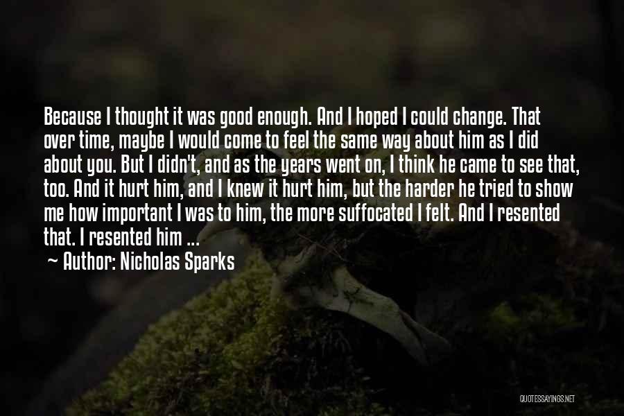 Nicholas Sparks Quotes: Because I Thought It Was Good Enough. And I Hoped I Could Change. That Over Time, Maybe I Would Come