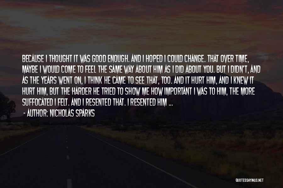 Nicholas Sparks Quotes: Because I Thought It Was Good Enough. And I Hoped I Could Change. That Over Time, Maybe I Would Come