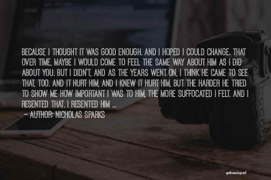 Nicholas Sparks Quotes: Because I Thought It Was Good Enough. And I Hoped I Could Change. That Over Time, Maybe I Would Come