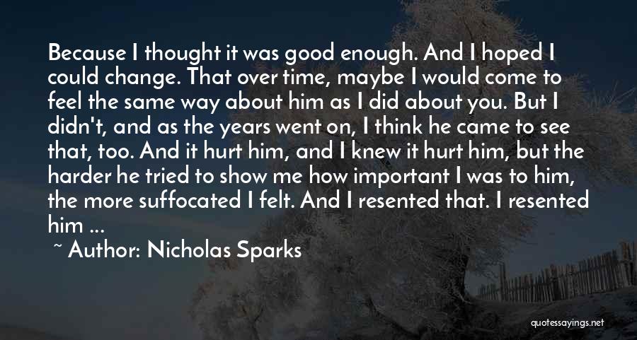 Nicholas Sparks Quotes: Because I Thought It Was Good Enough. And I Hoped I Could Change. That Over Time, Maybe I Would Come