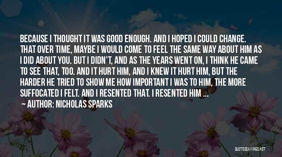 Nicholas Sparks Quotes: Because I Thought It Was Good Enough. And I Hoped I Could Change. That Over Time, Maybe I Would Come
