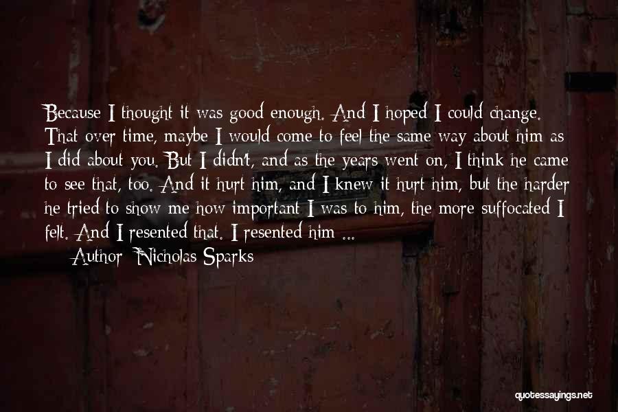 Nicholas Sparks Quotes: Because I Thought It Was Good Enough. And I Hoped I Could Change. That Over Time, Maybe I Would Come