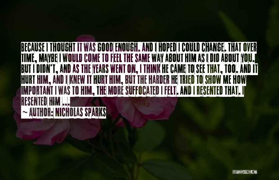 Nicholas Sparks Quotes: Because I Thought It Was Good Enough. And I Hoped I Could Change. That Over Time, Maybe I Would Come