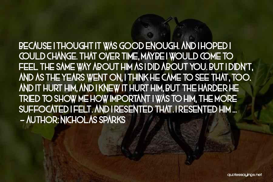 Nicholas Sparks Quotes: Because I Thought It Was Good Enough. And I Hoped I Could Change. That Over Time, Maybe I Would Come