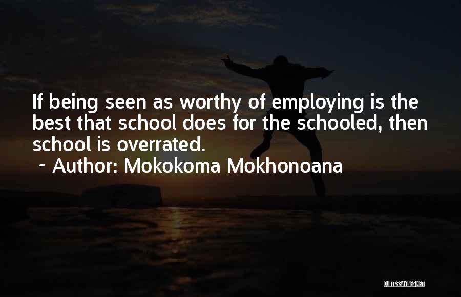 Mokokoma Mokhonoana Quotes: If Being Seen As Worthy Of Employing Is The Best That School Does For The Schooled, Then School Is Overrated.