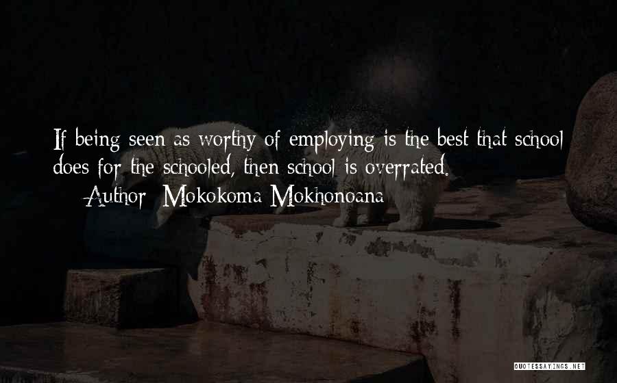 Mokokoma Mokhonoana Quotes: If Being Seen As Worthy Of Employing Is The Best That School Does For The Schooled, Then School Is Overrated.