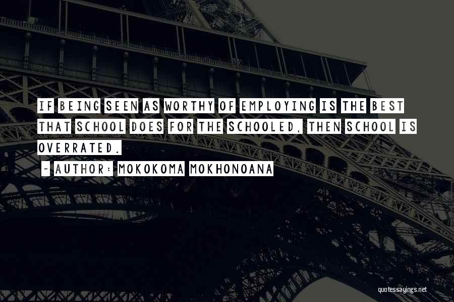 Mokokoma Mokhonoana Quotes: If Being Seen As Worthy Of Employing Is The Best That School Does For The Schooled, Then School Is Overrated.