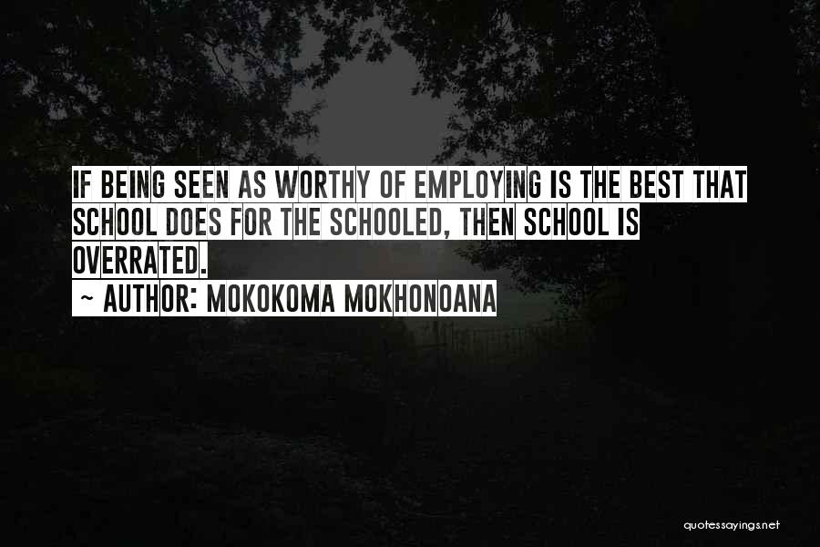 Mokokoma Mokhonoana Quotes: If Being Seen As Worthy Of Employing Is The Best That School Does For The Schooled, Then School Is Overrated.