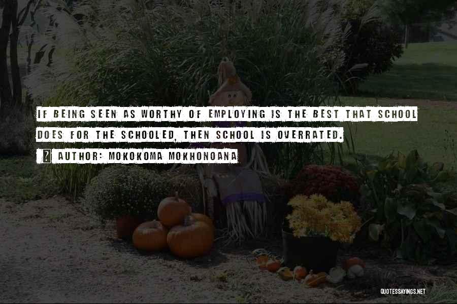 Mokokoma Mokhonoana Quotes: If Being Seen As Worthy Of Employing Is The Best That School Does For The Schooled, Then School Is Overrated.