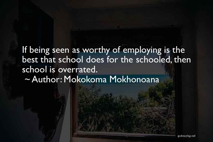 Mokokoma Mokhonoana Quotes: If Being Seen As Worthy Of Employing Is The Best That School Does For The Schooled, Then School Is Overrated.