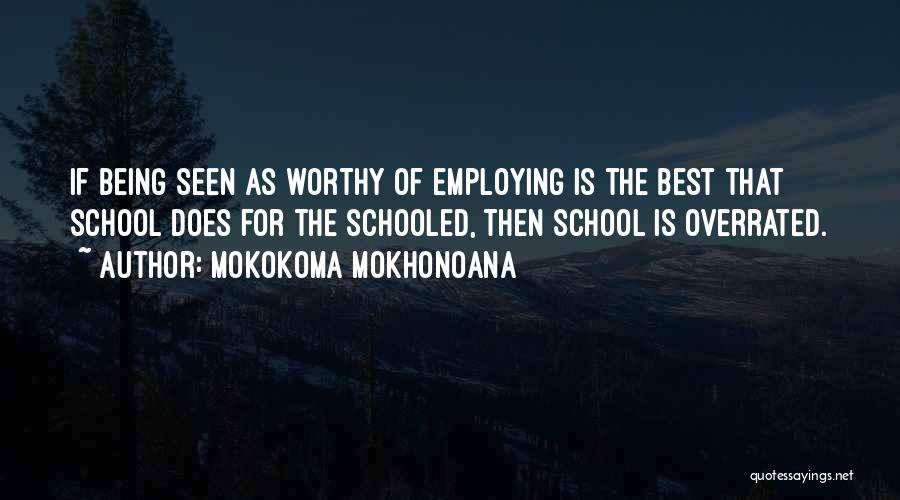 Mokokoma Mokhonoana Quotes: If Being Seen As Worthy Of Employing Is The Best That School Does For The Schooled, Then School Is Overrated.