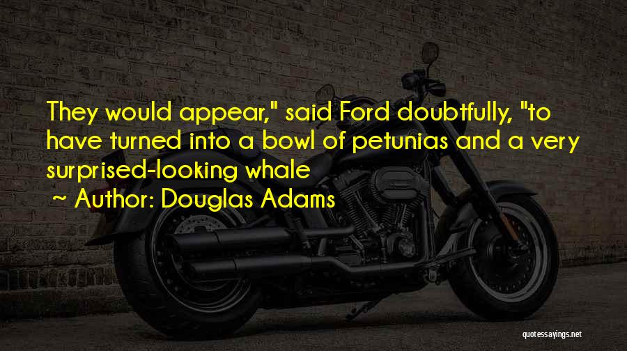 Douglas Adams Quotes: They Would Appear, Said Ford Doubtfully, To Have Turned Into A Bowl Of Petunias And A Very Surprised-looking Whale