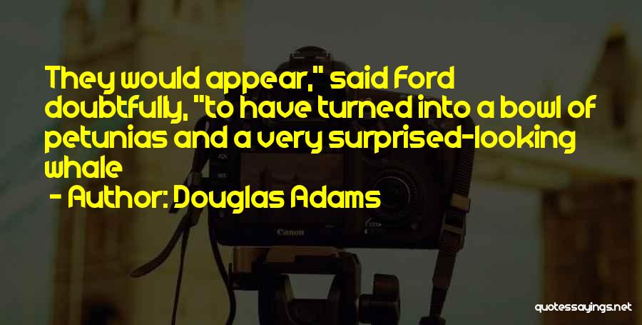 Douglas Adams Quotes: They Would Appear, Said Ford Doubtfully, To Have Turned Into A Bowl Of Petunias And A Very Surprised-looking Whale